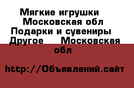 Мягкие игрушки  - Московская обл. Подарки и сувениры » Другое   . Московская обл.